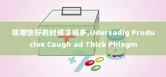 咳嗽快好的时候浓痰多,Udersadig Producive Cough ad Thick Phlegm